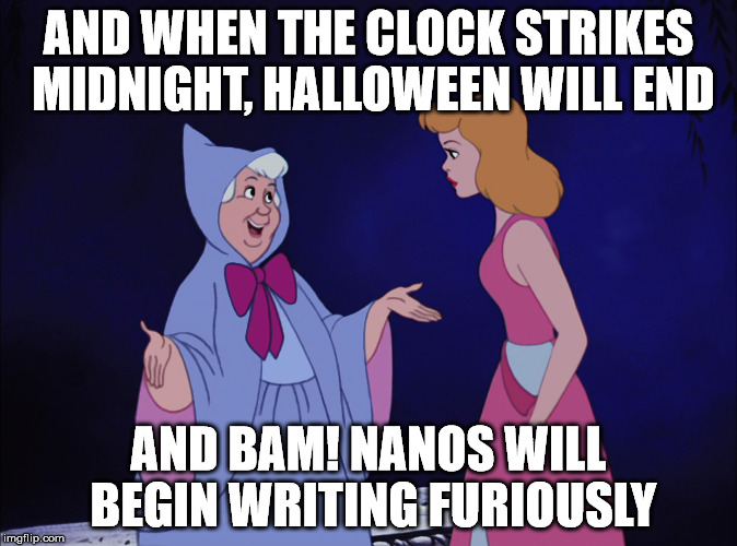 Cinderella Fairy Godmother | AND WHEN THE CLOCK STRIKES MIDNIGHT, HALLOWEEN WILL END; AND BAM! NANOS WILL BEGIN WRITING FURIOUSLY | image tagged in cinderella fairy godmother | made w/ Imgflip meme maker