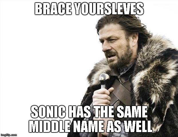 Brace Yourselves X is Coming Meme | BRACE YOURSLEVES SONIC HAS THE SAME MIDDLE NAME AS WELL | image tagged in memes,brace yourselves x is coming | made w/ Imgflip meme maker
