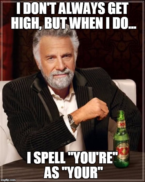 The Most Interesting Man In The World Meme | I DON'T ALWAYS GET HIGH, BUT WHEN I DO... I SPELL "YOU'RE" AS "YOUR" | image tagged in memes,the most interesting man in the world | made w/ Imgflip meme maker