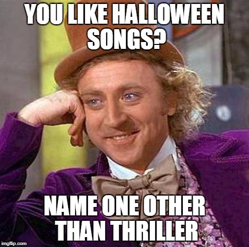 Keep in occasion | YOU LIKE HALLOWEEN SONGS? NAME ONE OTHER THAN THRILLER | image tagged in memes,creepy condescending wonka,halloween,michael jackson | made w/ Imgflip meme maker