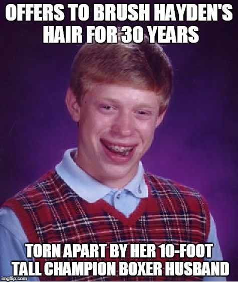 Bad Luck Brian Meme | OFFERS TO BRUSH HAYDEN'S HAIR FOR 30 YEARS TORN APART BY HER 10-FOOT TALL CHAMPION BOXER HUSBAND | image tagged in memes,bad luck brian | made w/ Imgflip meme maker