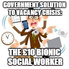 GOVERNMENT SOLUTION TO VACANCY CRISIS:; THE £10 BIONIC SOCIAL WORKER | image tagged in funny meme | made w/ Imgflip meme maker