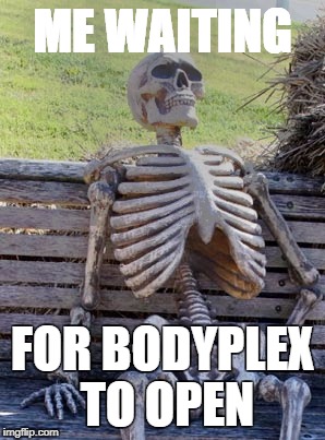Skeleton on bench | ME WAITING; FOR BODYPLEX TO OPEN | image tagged in skeleton on bench | made w/ Imgflip meme maker