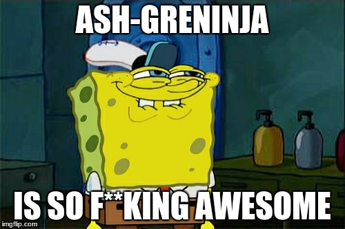 Don't You Squidward Meme | ASH-GRENINJA IS SO F**KING AWESOME | image tagged in memes,dont you squidward | made w/ Imgflip meme maker