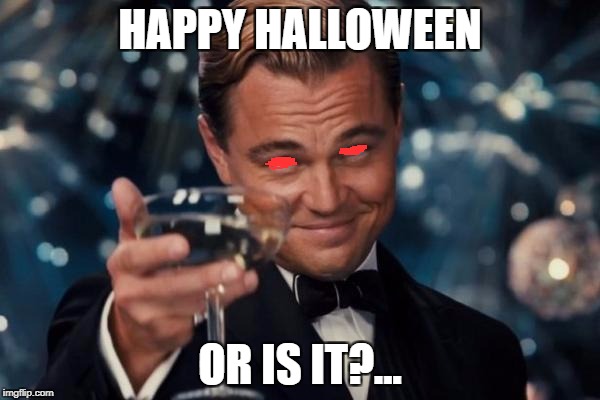 Leonardo Dicaprio Cheers | HAPPY HALLOWEEN; OR IS IT?... | image tagged in memes,leonardo dicaprio cheers | made w/ Imgflip meme maker