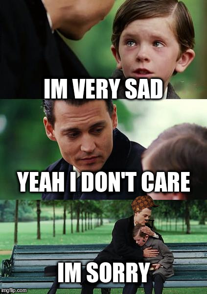 Finding Neverland Meme | IM VERY SAD; YEAH I DON'T CARE; IM SORRY | image tagged in memes,finding neverland,scumbag | made w/ Imgflip meme maker