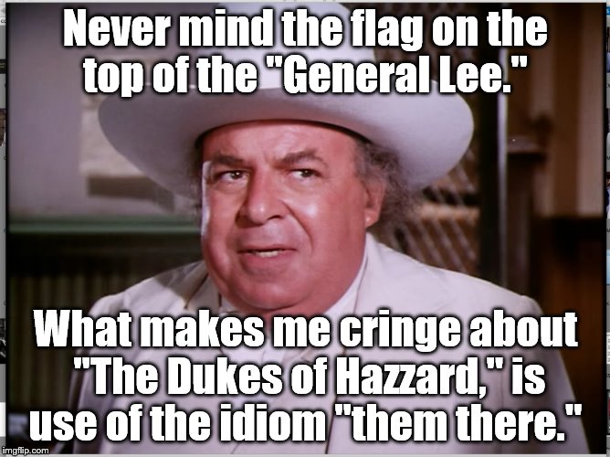 <sigh> "Them there Duke boys..." | Never mind the flag on the top of the "General Lee."; What makes me cringe about "The Dukes of Hazzard," is use of the idiom "them there." | image tagged in dukes of hazzard | made w/ Imgflip meme maker