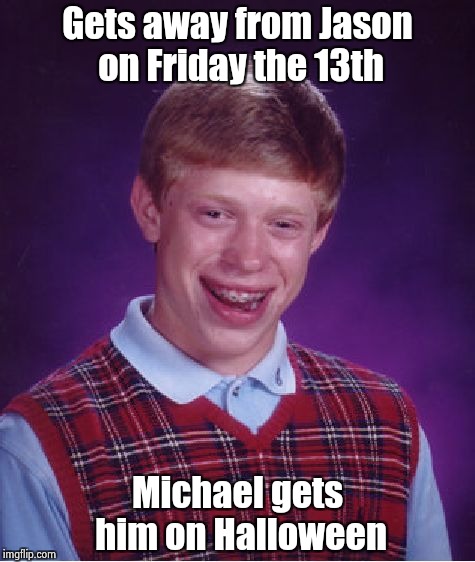 Oh , no , more sequels | Gets away from Jason on Friday the 13th; Michael gets him on Halloween | image tagged in memes,bad luck brian,horror movie,halloween,friday the 13th | made w/ Imgflip meme maker