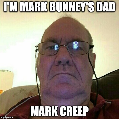 Creepy Old Man I'M MARK BUNNEY'S DAD; MARK CREEP image tagged in creepy...