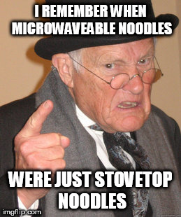 I used to just eat them raw, anyways | I REMEMBER WHEN MICROWAVEABLE NOODLES; WERE JUST STOVETOP NOODLES | image tagged in memes,back in my day,ramen,noodles,cheap,food | made w/ Imgflip meme maker