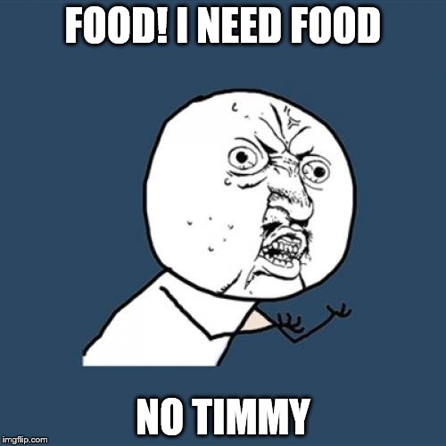 Y U No | FOOD! I NEED FOOD; NO TIMMY | image tagged in memes,y u no | made w/ Imgflip meme maker