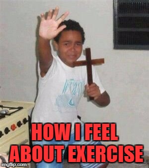 HOW I FEEL ABOUT EXERCISE | made w/ Imgflip meme maker