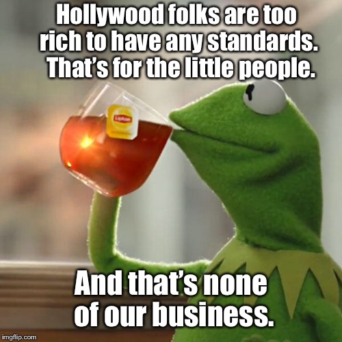 But That's None Of My Business Meme | Hollywood folks are too rich to have any standards.  That’s for the little people. And that’s none of our business. | image tagged in memes,but thats none of my business,kermit the frog | made w/ Imgflip meme maker