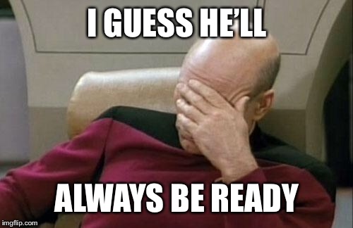 Captain Picard Facepalm Meme | I GUESS HE’LL ALWAYS BE READY | image tagged in memes,captain picard facepalm | made w/ Imgflip meme maker