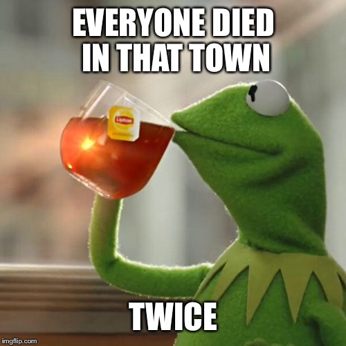 But That's None Of My Business Meme | EVERYONE DIED IN THAT
TOWN TWICE | image tagged in memes,but thats none of my business,kermit the frog | made w/ Imgflip meme maker