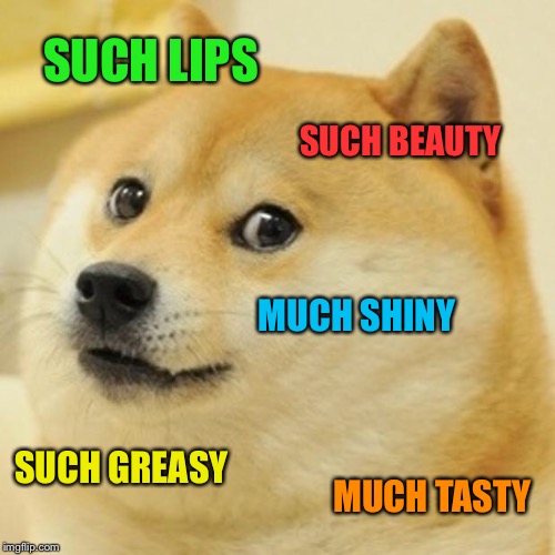 Doge Meme | SUCH LIPS SUCH BEAUTY MUCH SHINY SUCH GREASY MUCH TASTY | image tagged in memes,doge | made w/ Imgflip meme maker