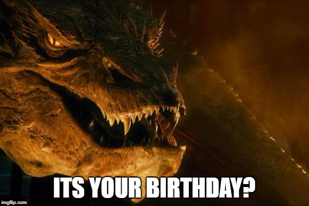 Smaug | ITS YOUR BIRTHDAY? | image tagged in smaug | made w/ Imgflip meme maker