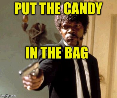 Say That Again I Dare You Meme | PUT THE CANDY; IN THE BAG | image tagged in memes,say that again i dare you | made w/ Imgflip meme maker