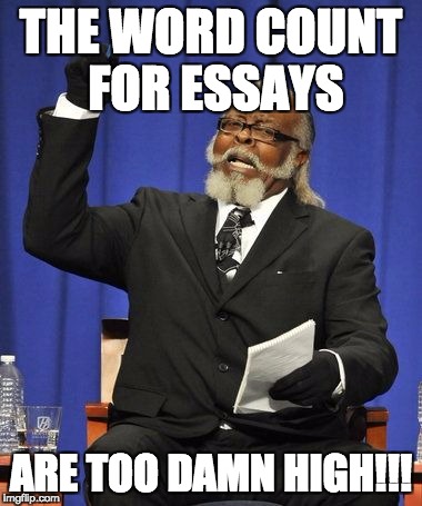 Too Damn High | THE WORD COUNT FOR ESSAYS; ARE TOO DAMN HIGH!!! | image tagged in too damn high | made w/ Imgflip meme maker