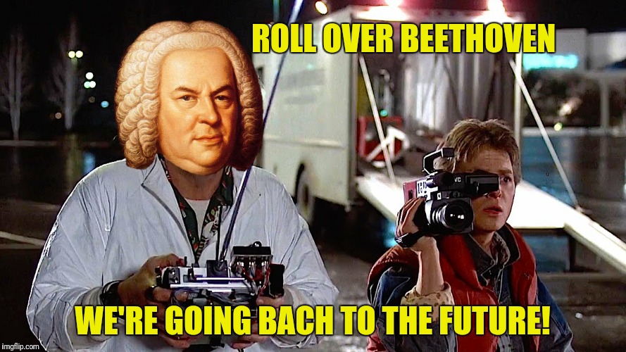 ROLL OVER BEETHOVEN WE'RE GOING BACH TO THE FUTURE! | made w/ Imgflip meme maker