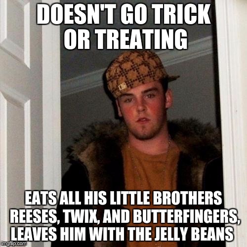 Be very frightened if Steve is your sibling. Happy Halloween! Hahahaha! | DOESN'T GO TRICK OR TREATING; EATS ALL HIS LITTLE BROTHERS REESES, TWIX, AND BUTTERFINGERS, LEAVES HIM WITH THE JELLY BEANS | image tagged in memes,scumbag steve | made w/ Imgflip meme maker