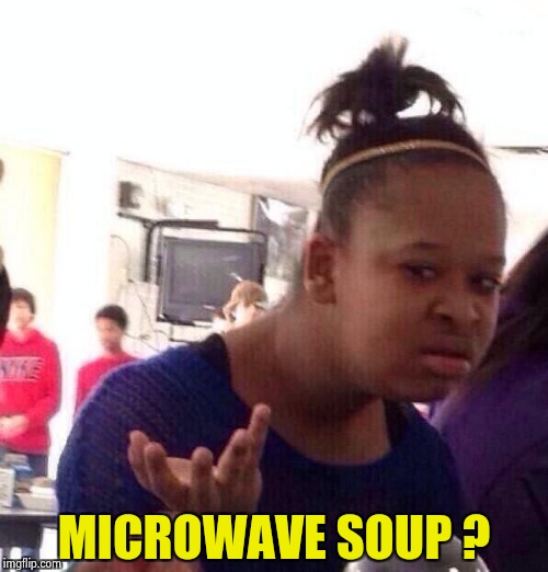 Black Girl Wat Meme | MICROWAVE SOUP ? | image tagged in memes,black girl wat | made w/ Imgflip meme maker