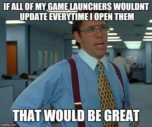 This takes forever | IF ALL OF MY GAME LAUNCHERS WOULDNT UPDATE EVERYTIME I OPEN THEM; THAT WOULD BE GREAT | image tagged in memes,that would be great,video games,launch | made w/ Imgflip meme maker