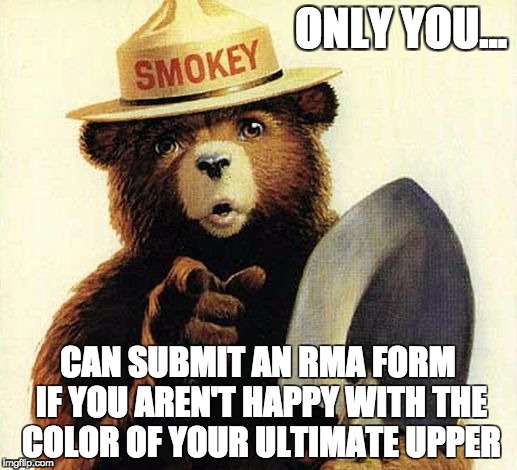 ONLY YOU... CAN SUBMIT AN RMA FORM IF YOU AREN'T HAPPY WITH THE COLOR OF YOUR ULTIMATE UPPER | made w/ Imgflip meme maker