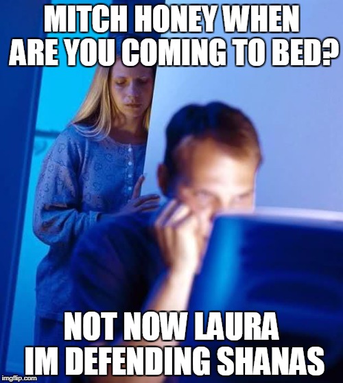 Internet Husband | MITCH HONEY WHEN ARE YOU COMING TO BED? NOT NOW LAURA IM DEFENDING SHANAS | image tagged in internet husband | made w/ Imgflip meme maker