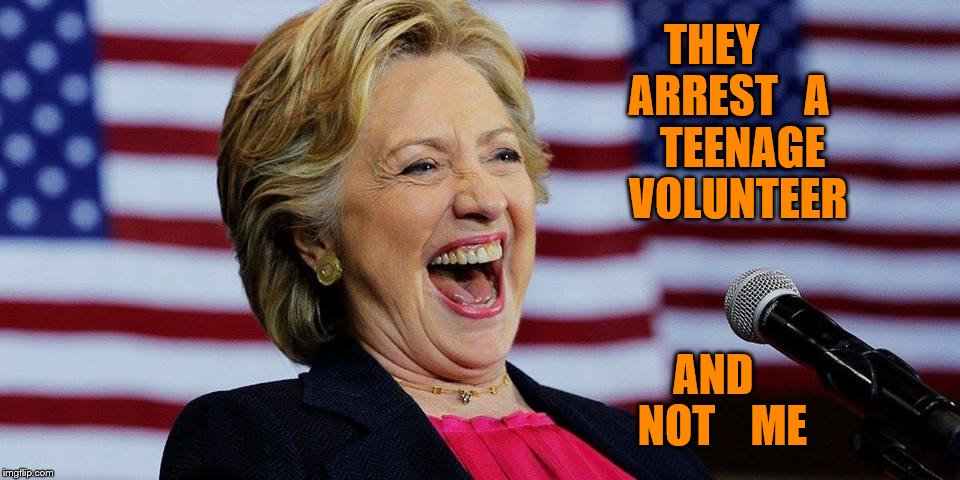 what a hoot | THEY    ARREST   A    TEENAGE   VOLUNTEER; AND   NOT    ME | image tagged in hillary clinton | made w/ Imgflip meme maker