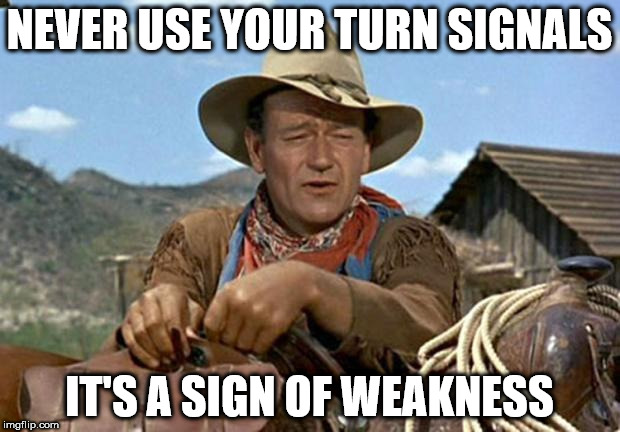 John wayne | NEVER USE YOUR TURN SIGNALS; IT'S A SIGN OF WEAKNESS | image tagged in john wayne | made w/ Imgflip meme maker
