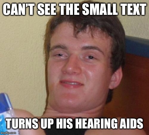 10 Guy | CAN’T SEE THE SMALL TEXT; TURNS UP HIS HEARING AIDS | image tagged in memes,10 guy | made w/ Imgflip meme maker