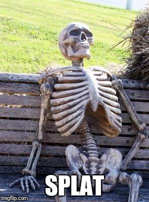 Waiting Skeleton Meme | SPLAT | image tagged in memes,waiting skeleton | made w/ Imgflip meme maker