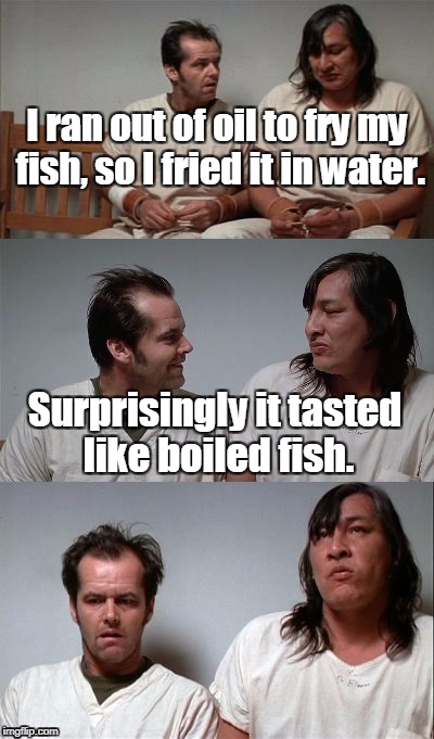 bad joke jack 3 panel | I ran out of oil to fry my fish, so I fried it in water. Surprisingly it tasted like boiled fish. | image tagged in memes,bad joke jack 3 panel,fish,fried food | made w/ Imgflip meme maker