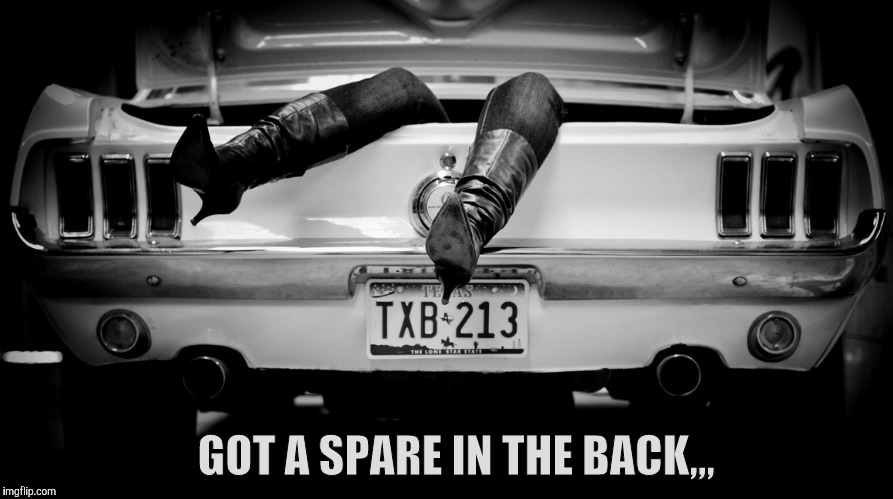 The Hooker in the Trunk of My Car | GOT A SPARE IN THE BACK,,, | image tagged in the hooker in the trunk of my car | made w/ Imgflip meme maker