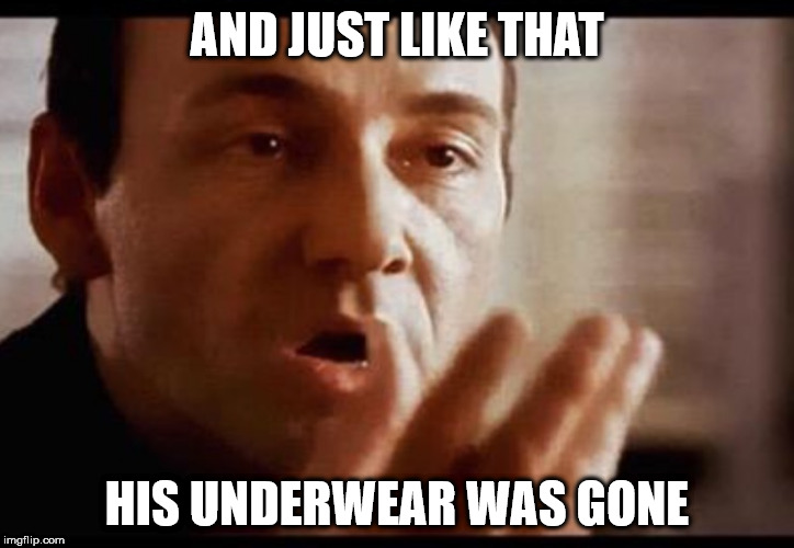Kevin Spacey | AND JUST LIKE THAT; HIS UNDERWEAR WAS GONE | image tagged in kevin spacey | made w/ Imgflip meme maker