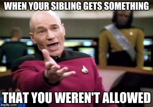Picard Wtf | WHEN YOUR SIBLING GETS SOMETHING; THAT YOU WEREN'T ALLOWED | image tagged in memes,picard wtf | made w/ Imgflip meme maker