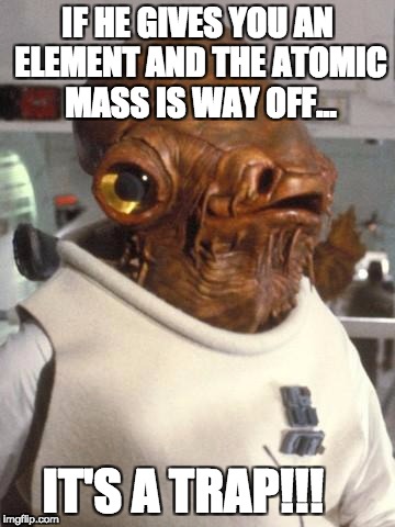 ISOTOPES!!!! | IF HE GIVES YOU AN ELEMENT AND THE ATOMIC MASS IS WAY OFF... IT'S A TRAP!!! | image tagged in admiral ackbar | made w/ Imgflip meme maker