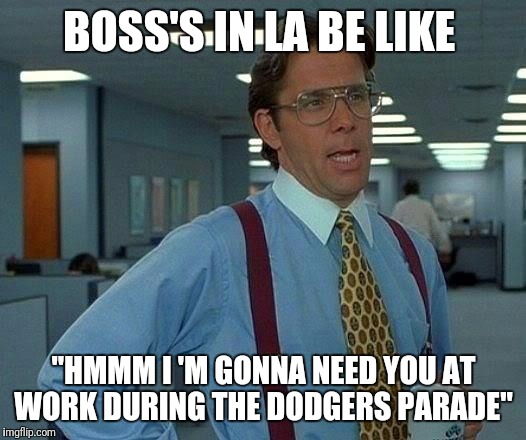 That Would Be Great Meme | BOSS'S IN LA BE LIKE; "HMMM I 'M GONNA NEED YOU AT WORK DURING THE DODGERS PARADE" | image tagged in memes,that would be great | made w/ Imgflip meme maker