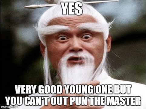 YES VERY GOOD YOUNG ONE BUT YOU CAN'T OUT PUN THE MASTER | made w/ Imgflip meme maker