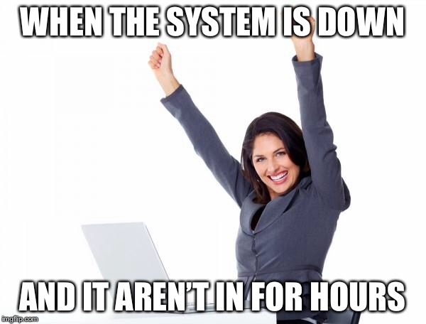 Happy Woman | WHEN THE SYSTEM IS DOWN; AND IT AREN’T IN FOR HOURS | image tagged in happy woman | made w/ Imgflip meme maker
