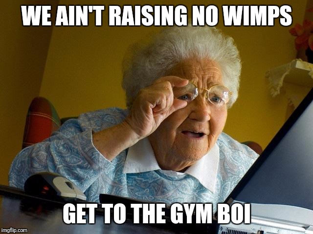 Grandma Finds The Internet Meme | WE AIN'T RAISING NO WIMPS GET TO THE GYM BOI | image tagged in memes,grandma finds the internet | made w/ Imgflip meme maker