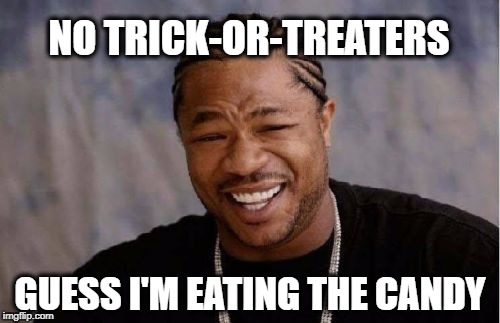 Yo Dawg Heard You Meme | NO TRICK-OR-TREATERS; GUESS I'M EATING THE CANDY | image tagged in memes,yo dawg heard you,halloween,candy | made w/ Imgflip meme maker