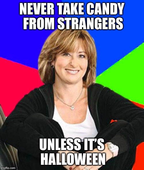 Sheltering Suburban Mom | NEVER TAKE CANDY FROM STRANGERS; UNLESS IT’S HALLOWEEN | image tagged in memes,sheltering suburban mom | made w/ Imgflip meme maker