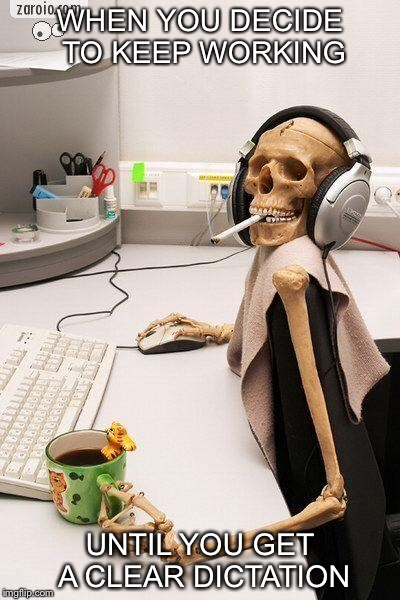 Skull computer | WHEN YOU DECIDE TO KEEP WORKING; UNTIL YOU GET A CLEAR DICTATION | image tagged in skull computer | made w/ Imgflip meme maker