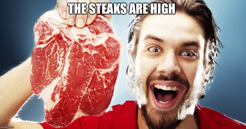 man with steak | THE STEAKS ARE HIGH | image tagged in man with steak | made w/ Imgflip meme maker