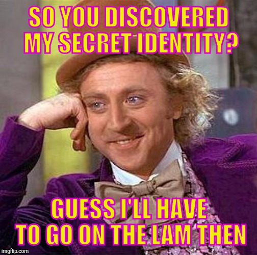 Creepy Condescending Wonka | SO YOU DISCOVERED MY SECRET IDENTITY? GUESS I'LL HAVE TO GO ON THE LAM THEN | image tagged in memes,creepy condescending wonka | made w/ Imgflip meme maker