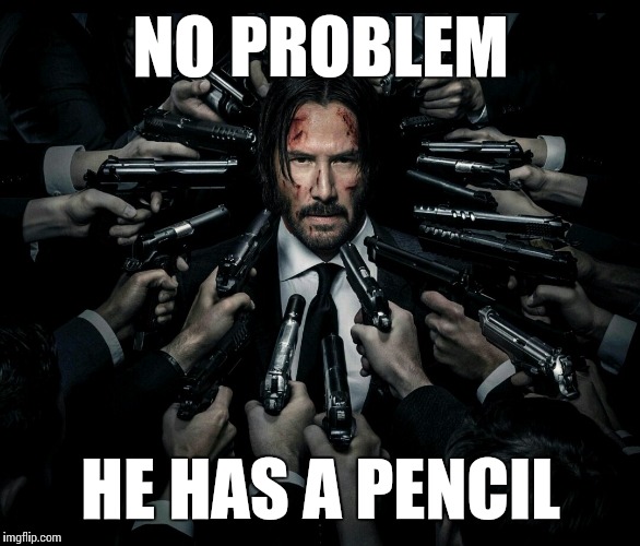 I'm thinkin' he's back | NO PROBLEM; HE HAS A PENCIL | image tagged in john wick 2,memes,keanu reeves | made w/ Imgflip meme maker