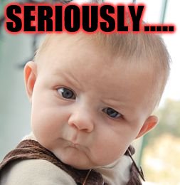 Skeptical Baby Meme | SERIOUSLY..... | image tagged in memes,skeptical baby | made w/ Imgflip meme maker