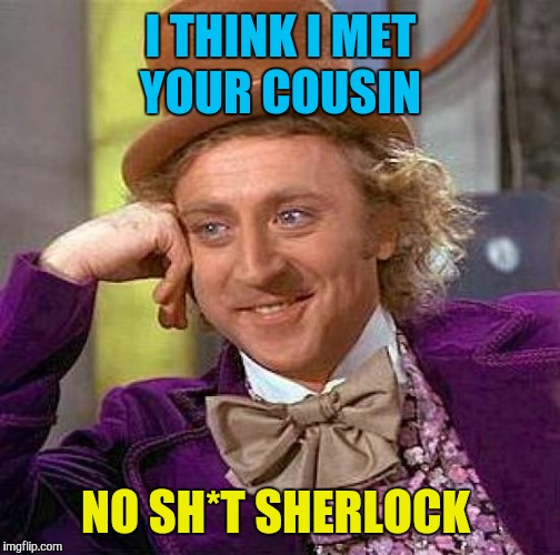 Creepy Condescending Wonka Meme | I THINK I MET YOUR COUSIN NO SH*T SHERLOCK | image tagged in memes,creepy condescending wonka | made w/ Imgflip meme maker